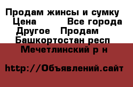 Продам жинсы и сумку  › Цена ­ 800 - Все города Другое » Продам   . Башкортостан респ.,Мечетлинский р-н